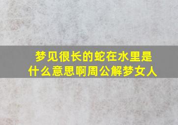 梦见很长的蛇在水里是什么意思啊周公解梦女人