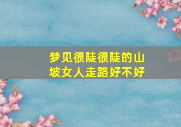 梦见很陡很陡的山坡女人走路好不好