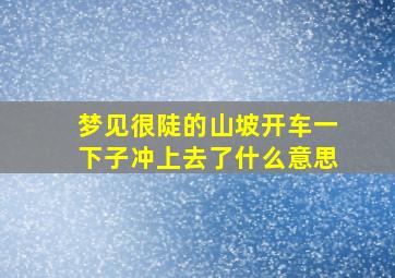 梦见很陡的山坡开车一下子冲上去了什么意思