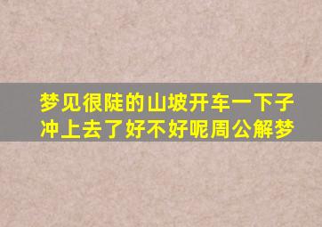 梦见很陡的山坡开车一下子冲上去了好不好呢周公解梦