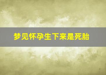 梦见怀孕生下来是死胎