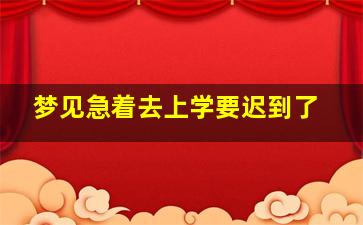 梦见急着去上学要迟到了