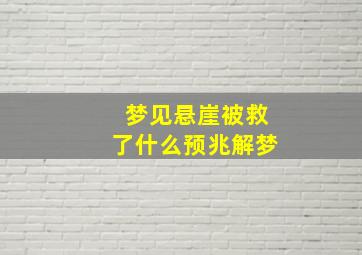 梦见悬崖被救了什么预兆解梦