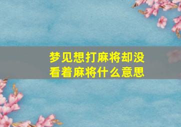 梦见想打麻将却没看着麻将什么意思