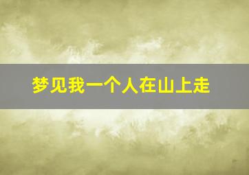 梦见我一个人在山上走