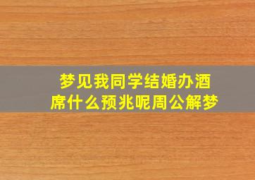 梦见我同学结婚办酒席什么预兆呢周公解梦