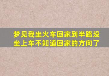 梦见我坐火车回家到半路没坐上车不知道回家的方向了