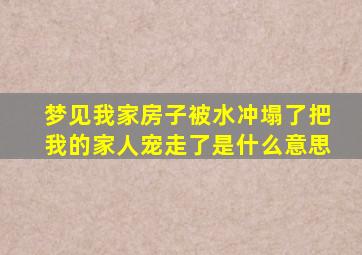 梦见我家房子被水冲塌了把我的家人宠走了是什么意思