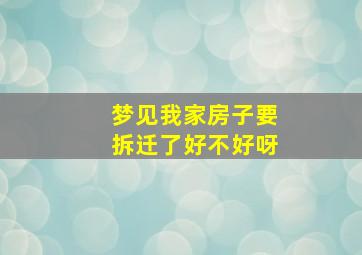 梦见我家房子要拆迁了好不好呀