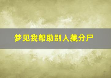 梦见我帮助别人藏分尸