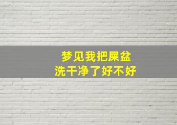 梦见我把屎盆洗干净了好不好