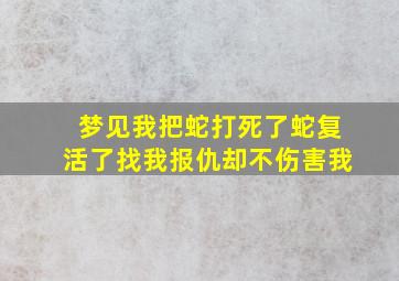 梦见我把蛇打死了蛇复活了找我报仇却不伤害我