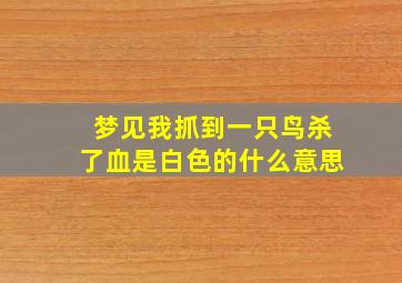 梦见我抓到一只鸟杀了血是白色的什么意思