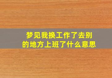 梦见我换工作了去别的地方上班了什么意思