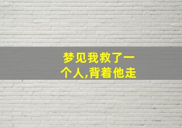 梦见我救了一个人,背着他走