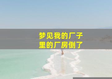 梦见我的厂子里的厂房倒了