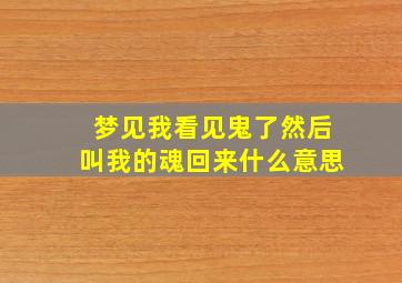 梦见我看见鬼了然后叫我的魂回来什么意思