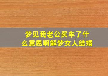 梦见我老公买车了什么意思啊解梦女人结婚