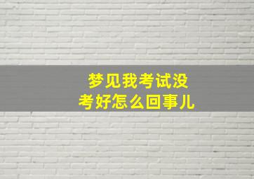 梦见我考试没考好怎么回事儿