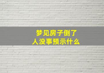 梦见房子倒了人没事预示什么