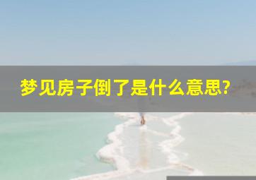 梦见房子倒了是什么意思?