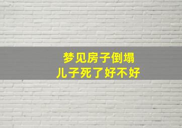 梦见房子倒塌儿子死了好不好