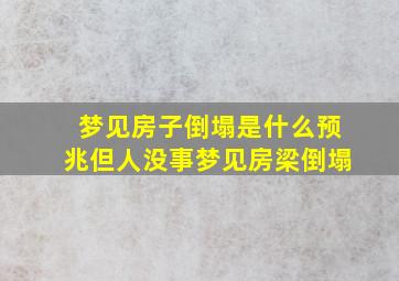 梦见房子倒塌是什么预兆但人没事梦见房梁倒塌