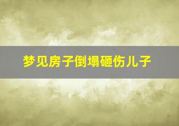 梦见房子倒塌砸伤儿子