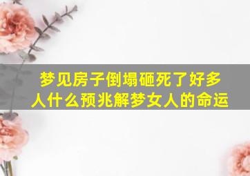 梦见房子倒塌砸死了好多人什么预兆解梦女人的命运