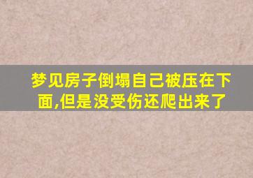 梦见房子倒塌自己被压在下面,但是没受伤还爬出来了