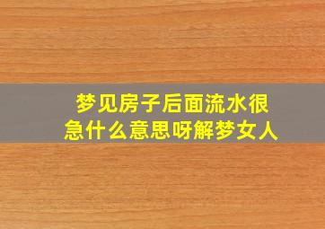 梦见房子后面流水很急什么意思呀解梦女人