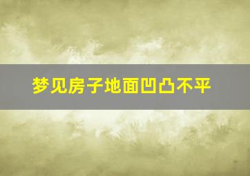 梦见房子地面凹凸不平