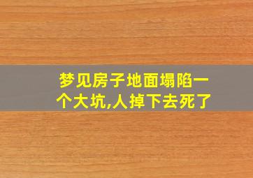 梦见房子地面塌陷一个大坑,人掉下去死了