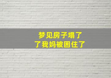 梦见房子塌了了我妈被困住了