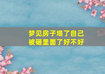 梦见房子塌了自己被砸里面了好不好