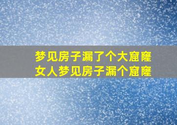 梦见房子漏了个大窟窿女人梦见房子漏个窟窿