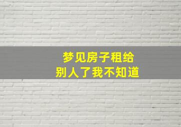 梦见房子租给别人了我不知道