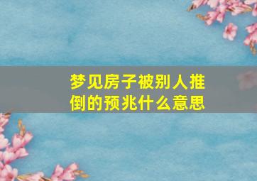 梦见房子被别人推倒的预兆什么意思