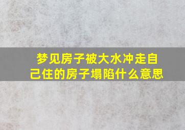 梦见房子被大水冲走自己住的房子塌陷什么意思