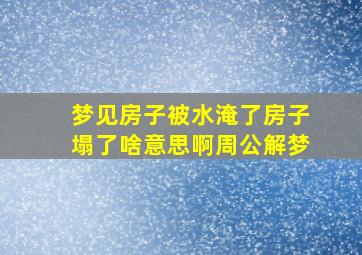 梦见房子被水淹了房子塌了啥意思啊周公解梦