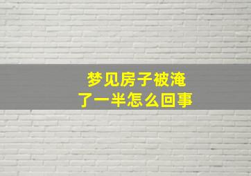 梦见房子被淹了一半怎么回事