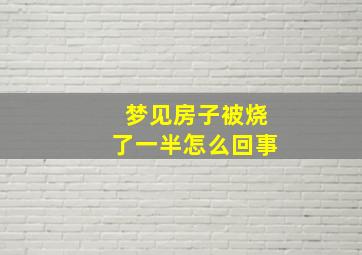 梦见房子被烧了一半怎么回事