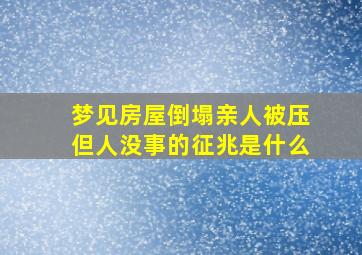 梦见房屋倒塌亲人被压但人没事的征兆是什么