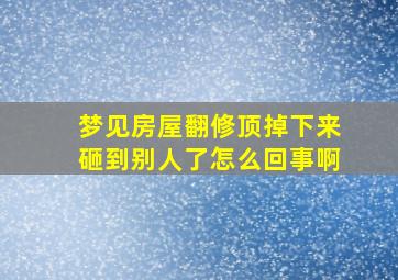 梦见房屋翻修顶掉下来砸到别人了怎么回事啊