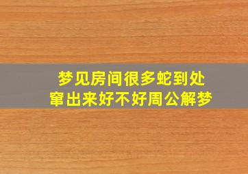 梦见房间很多蛇到处窜出来好不好周公解梦