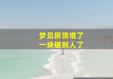 梦见房顶塌了一块砸到人了