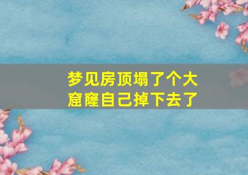 梦见房顶塌了个大窟窿自己掉下去了