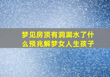 梦见房顶有洞漏水了什么预兆解梦女人生孩子