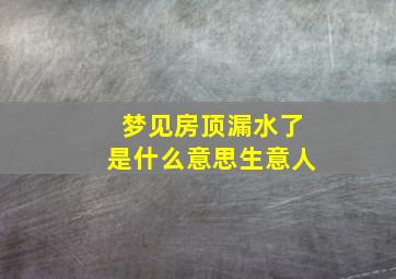 梦见房顶漏水了是什么意思生意人