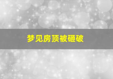 梦见房顶被砸破